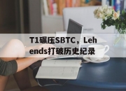 开云体育APP下载-包含T1碾压SBTC，Lehends打破历史纪录的词条